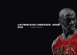 pg电子模拟器-哈兰德111场英超达成百球，创历史最快纪录