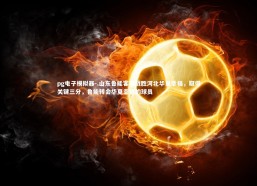 pg电子模拟器-.山东鲁能客场战胜河北华夏幸福，取得关键三分，鲁能转会华夏幸福的球员