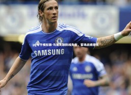 pg电子模拟器-马赛克联防线失衡，客场战绩堪忧