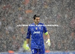 pg电子模拟器-足球场上发生的不可思议瞬间惊呆观众