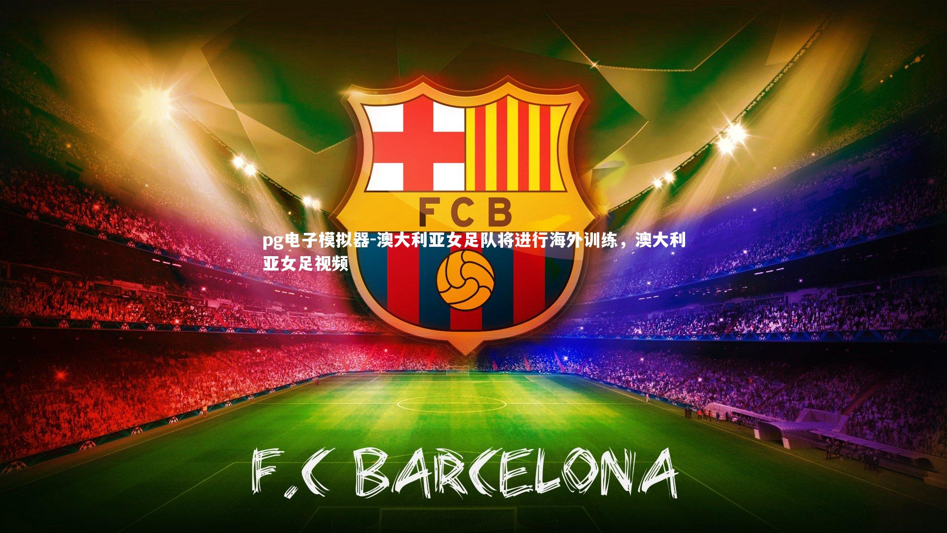 澳大利亚女足队将进行海外训练,澳大利亚女足视频