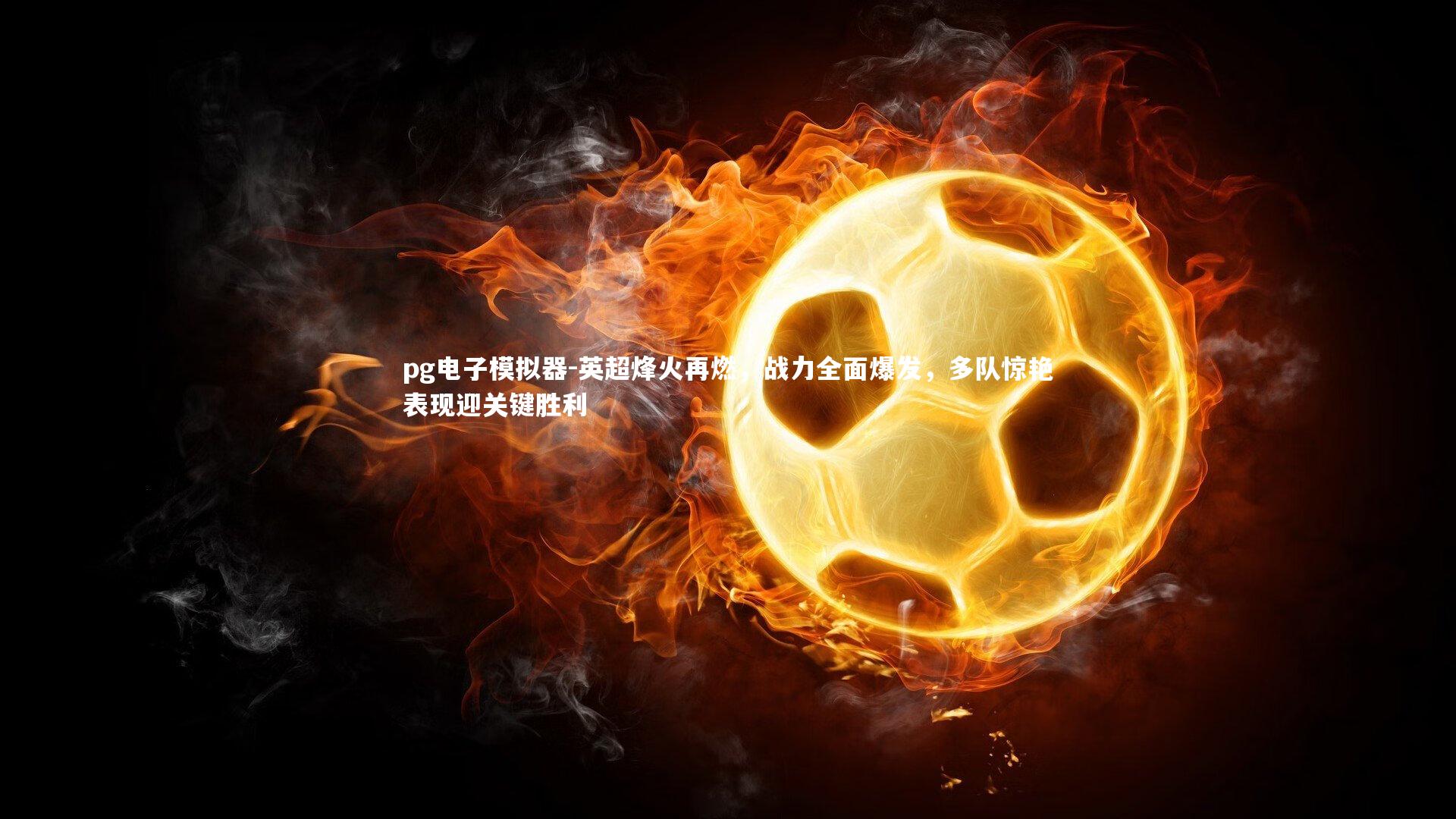 英超烽火再燃,战力全面爆发,多队惊艳表现迎关键胜利