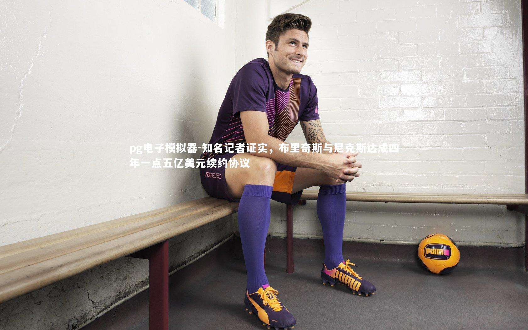 知名记者证实,布里奇斯与尼克斯达成四年一点五亿美元续约协议