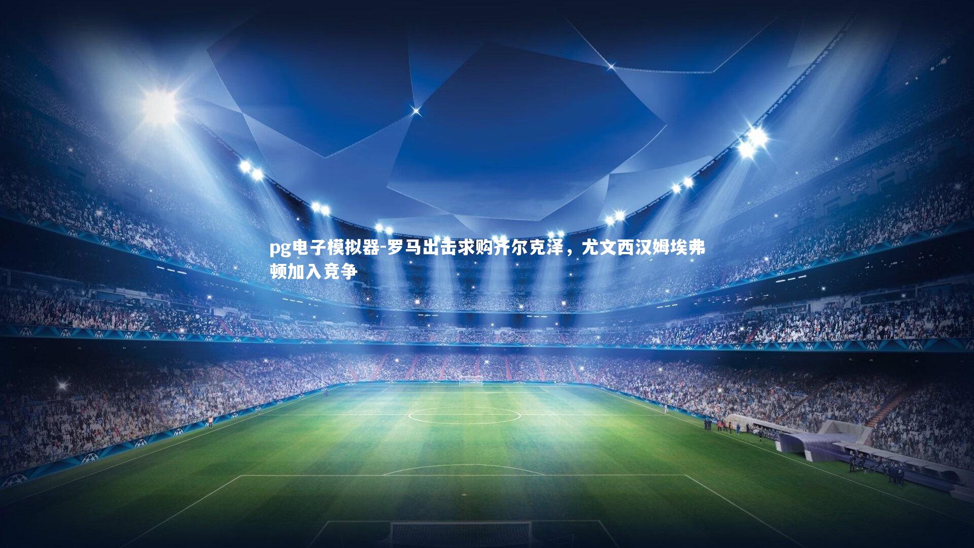 罗马出击求购齐尔克泽，尤文西汉姆埃弗顿加入竞争