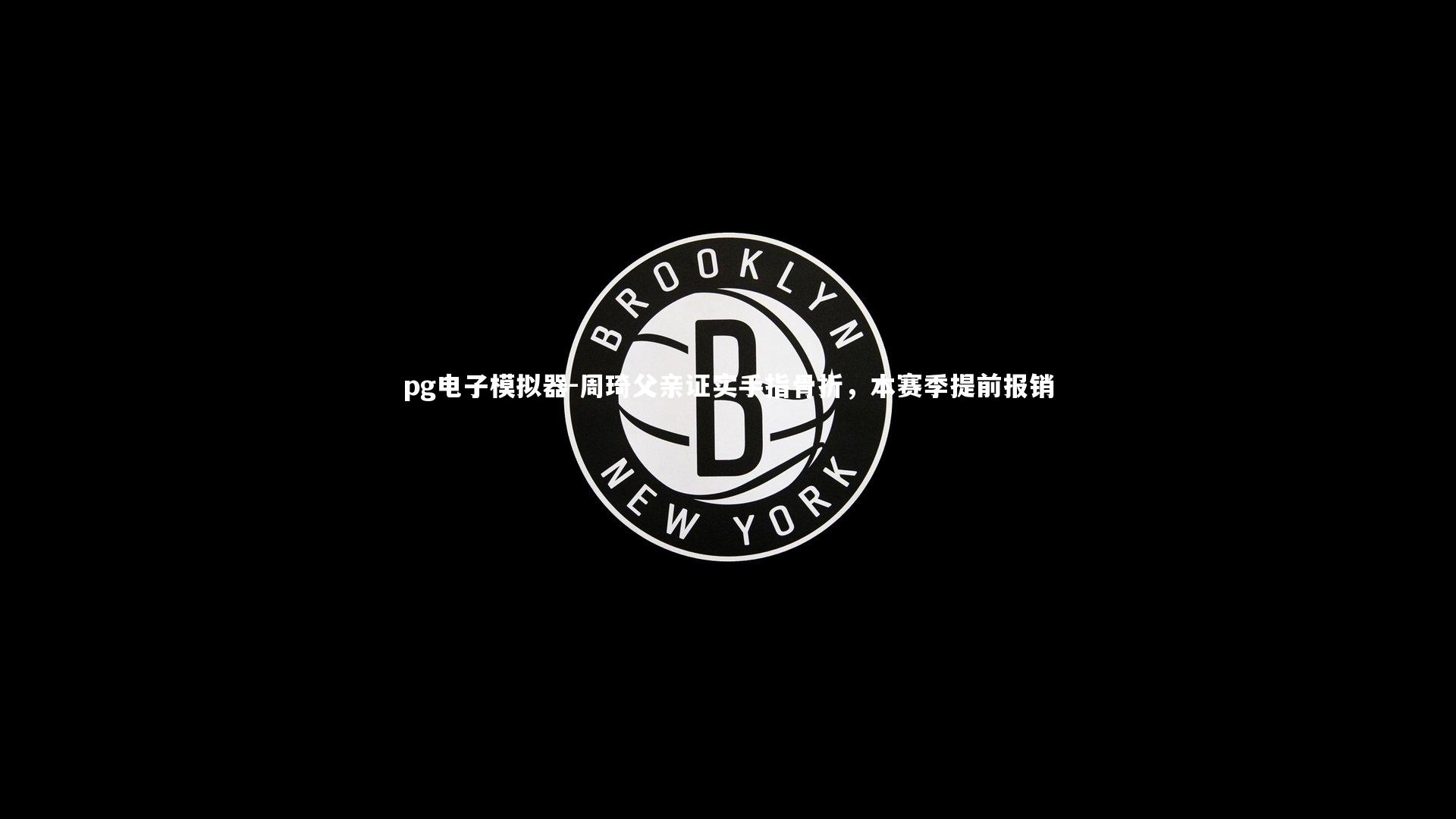 周琦父亲证实手指骨折，本赛季提前报销