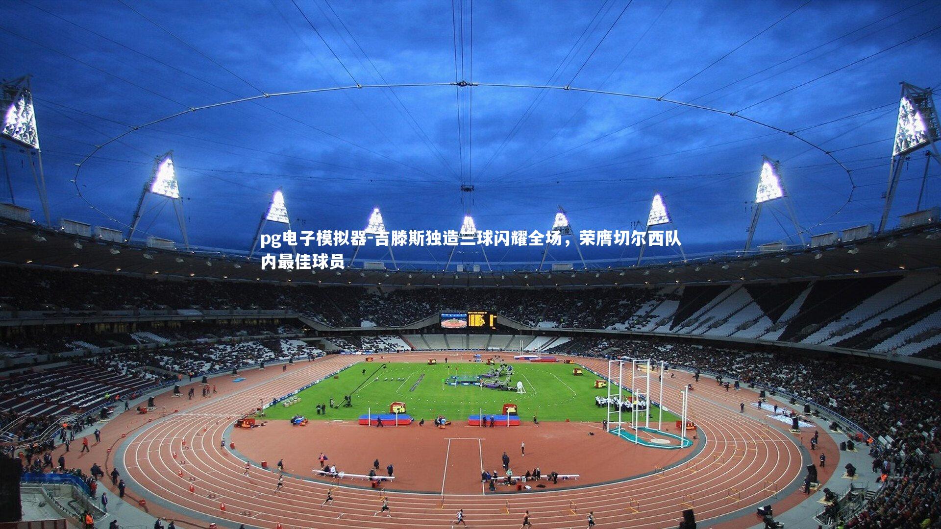 吉滕斯独造三球闪耀全场，荣膺切尔西队内最佳球员