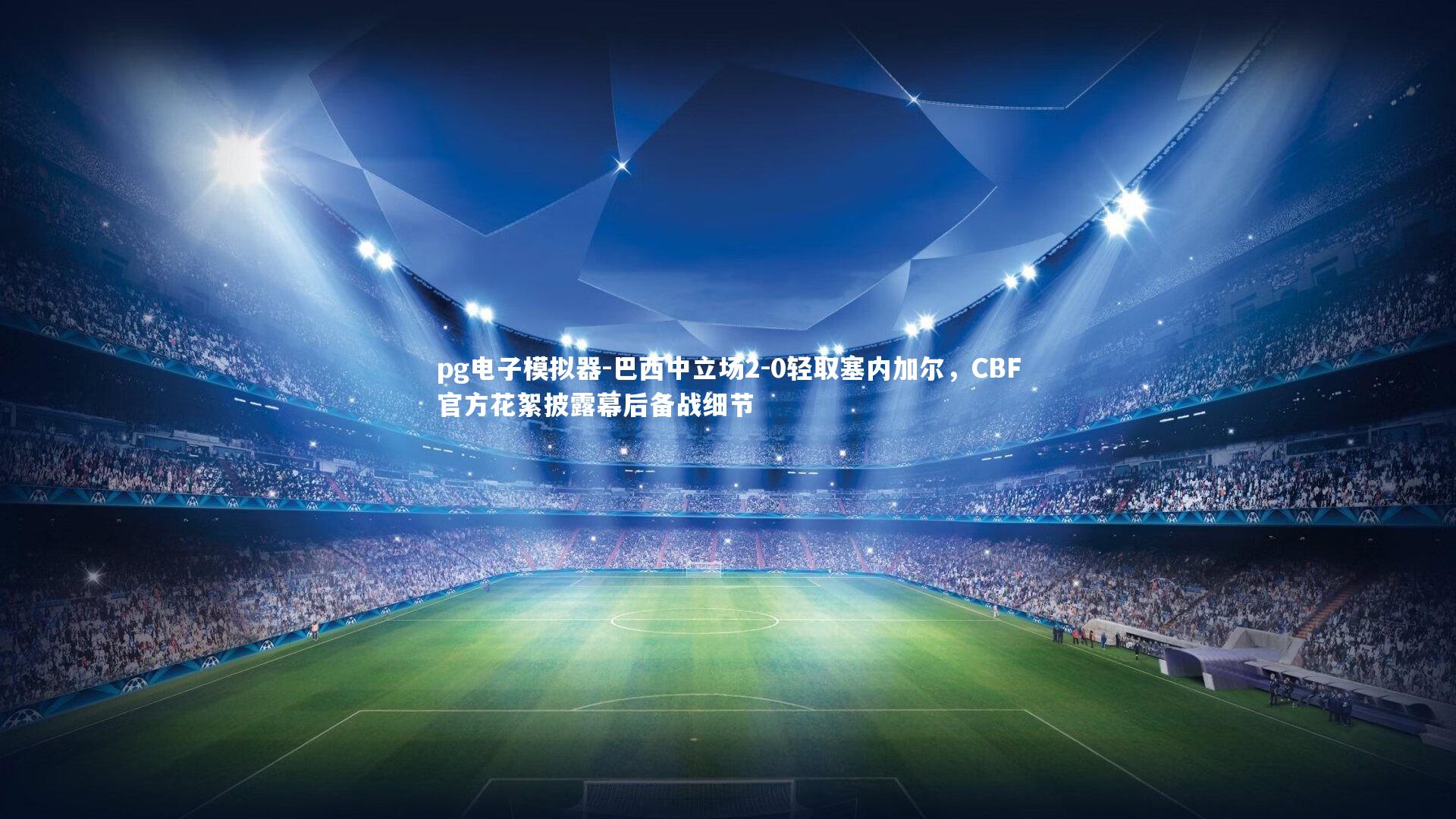 巴西中立场2-0轻取塞内加尔，CBF官方花絮披露幕后备战细节