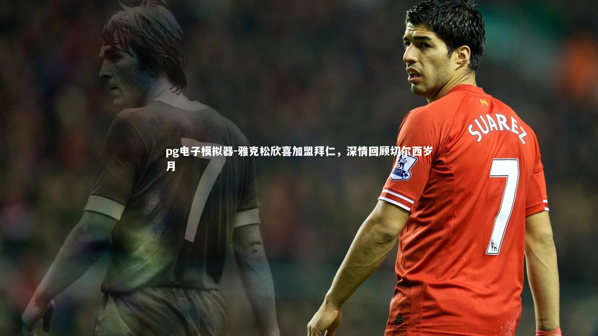 雅克松欣喜加盟拜仁，深情回顾切尔西岁月