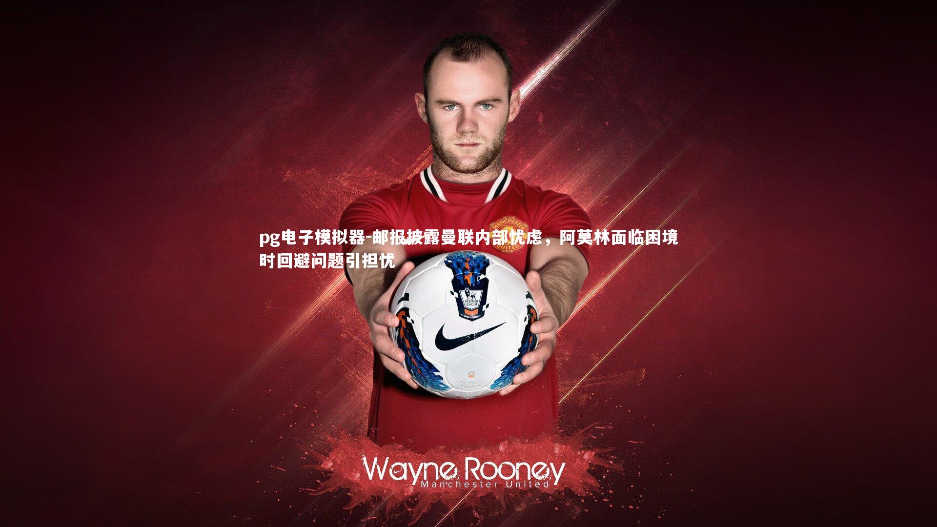 邮报披露曼联内部忧虑，阿莫林面临困境时回避问题引担忧